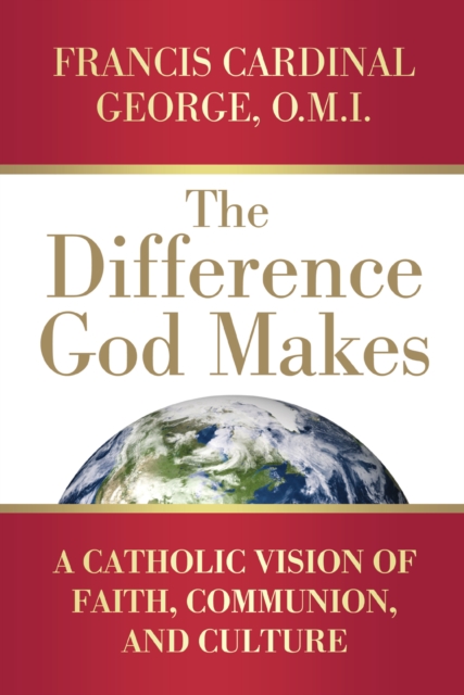 The Difference God Makes : A Catholic Vision of Faith, Communion, and Culture, EPUB eBook