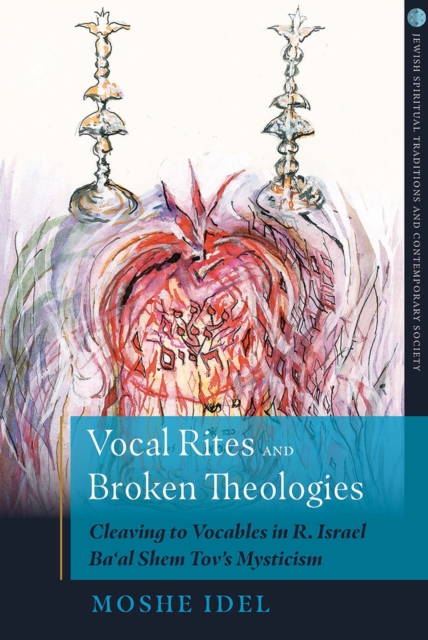 Vocal Rites and Broken Theologies : Cleaving to Vocables in R. Israel Ba'al Shem Tov's Mysticism, Hardback Book