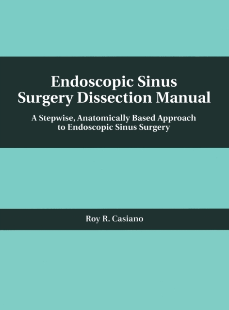 Endoscopic Sinus Surgery Dissection Manual : A Stepwise: Anatomically Based Approach to Endoscopic Sinus Surgery, Hardback Book
