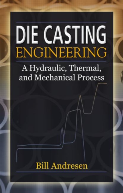 Die Cast Engineering : A Hydraulic, Thermal, and Mechanical Process, Hardback Book