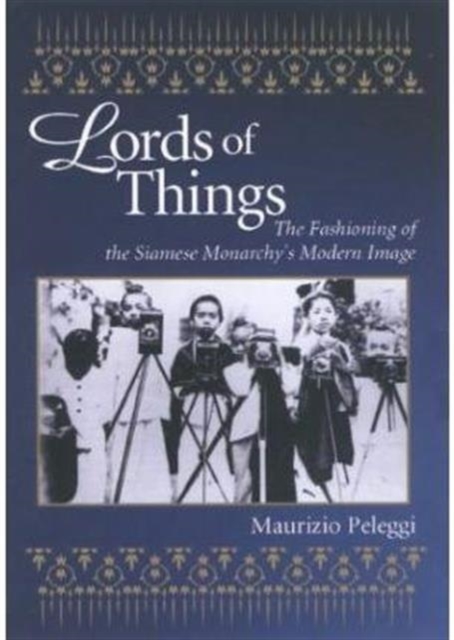 Lords of Things : The Fashioning of the Siamese Monarchy's Modern Image, Hardback Book