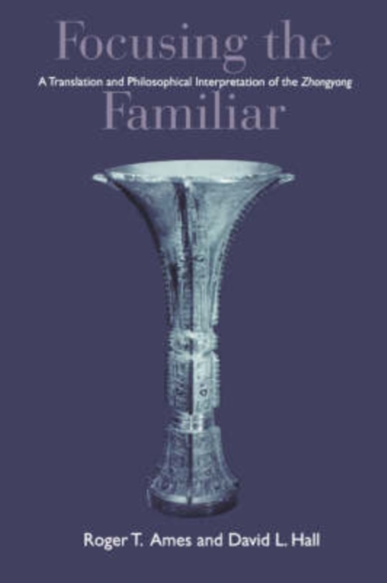 Focusing the Familiar : A Translation and Philosophical Interpretation of the ""Zhongyong, Paperback / softback Book