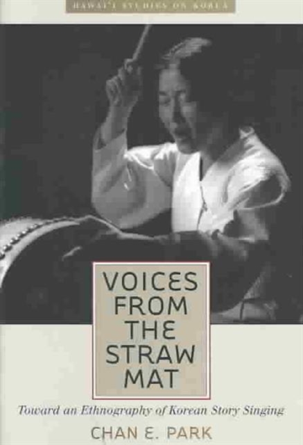 Voices from the Straw Mat : Toward an Ethnography of Korean Story Singing, Hardback Book