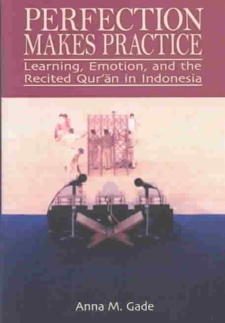 Perfection Makes Practice : Learning, Emotion, and the Recited Qur'an in Indonesia, Hardback Book