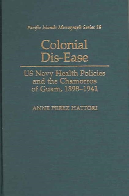 Colonial Dis-ease : U.S. Navy and Health Policies and the Chamorros of Guam, 1898-1941, Hardback Book