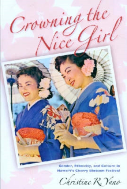 Crowning the Nice Girl : Gender, Ethnicity, and Culture in Hawaii's Cherry Blossom Festival, Hardback Book