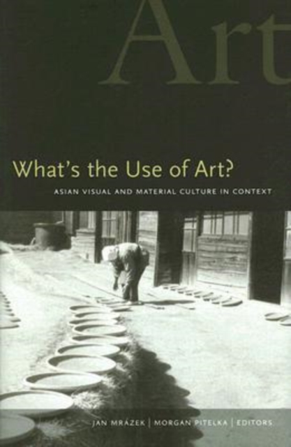 What's the Use of Art? : Asian Visual and Material Culture in Context, Hardback Book