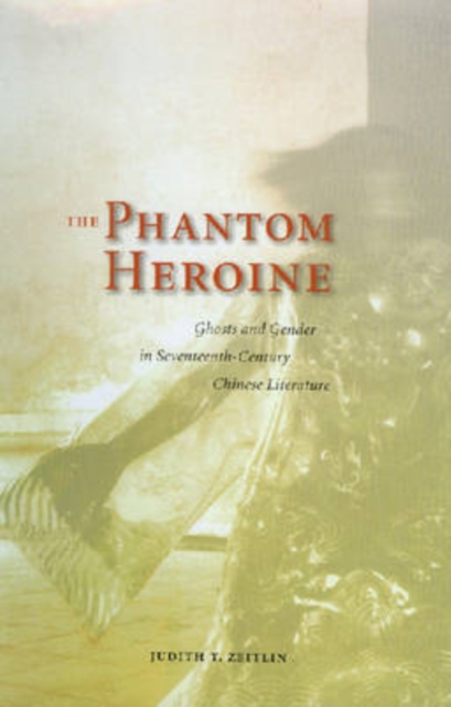 The Phantom Heroine : Ghosts and Gender in Seventeenth-century Chinese Literature, Hardback Book