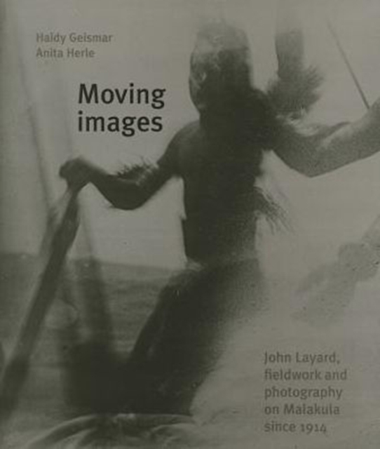 Moving Images : John Layard, Fieldwork and Photography on Malakula Since 1914, Hardback Book