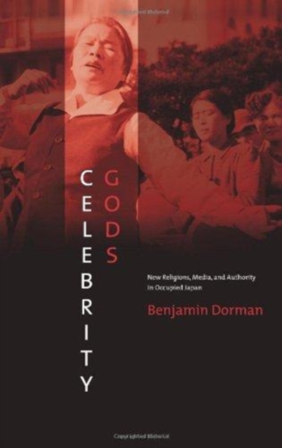 Celebrity Gods : New Religions, Media, and Authority in Occupied Japan, Hardback Book