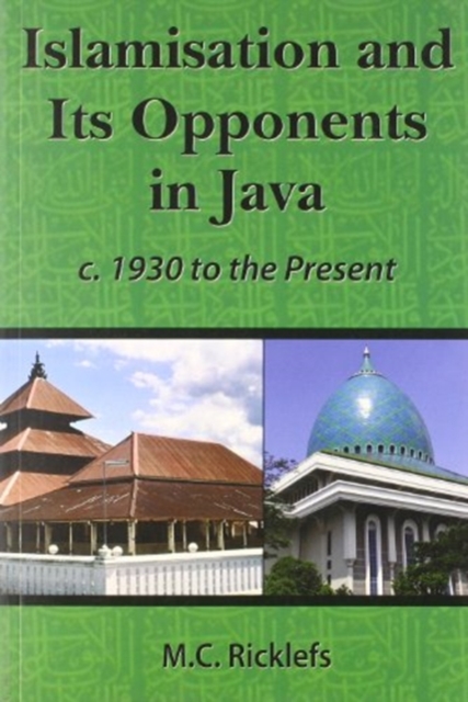 Islamisation and Its Opponents in Java : A Political, Social, Cultural and Religious History, c. 1930 to the Present, Paperback Book