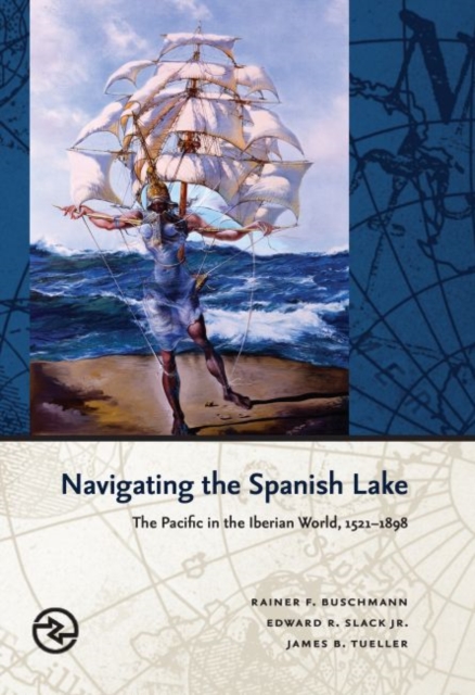Navigating the Spanish Lake : The Pacific in the Iberian World, 1521-1898, Hardback Book