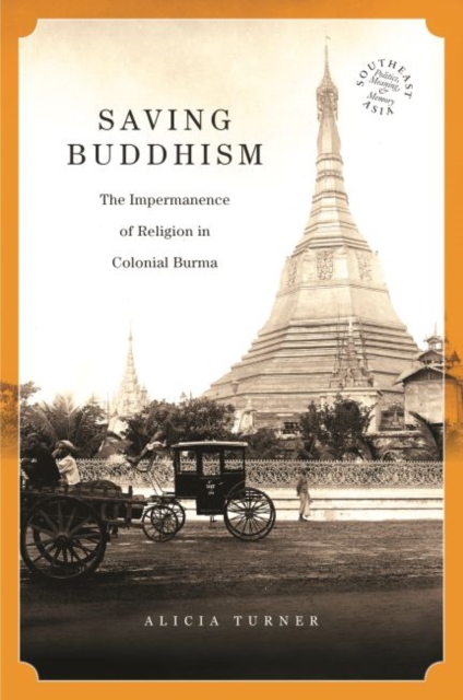 Saving Buddhism : The Impermanence of Religion in Colonial Burma, Hardback Book