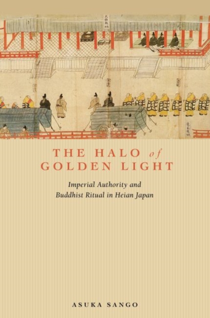 The Halo of Golden Light : Imperial Authority and Buddhist Ritual in Heian Japan, Hardback Book
