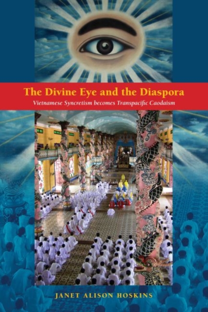 The Divine Eye and the Diaspora : Vietnamese Syncretism becomes Transpacific Caodaism, Hardback Book