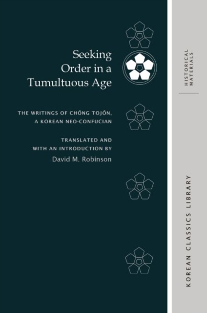 Seeking Order in a Tumultuous Age : The Writings of Ch?ng Toj?n, a Korean Neo-Confucian, Hardback Book