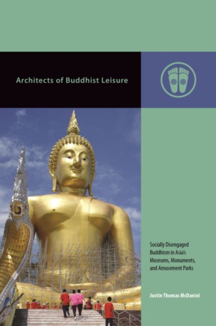Architects of Buddhist Leisure : Socially Disengaged Buddhism in Asia’s Museums, Monuments, and Amusement Parks, Hardback Book