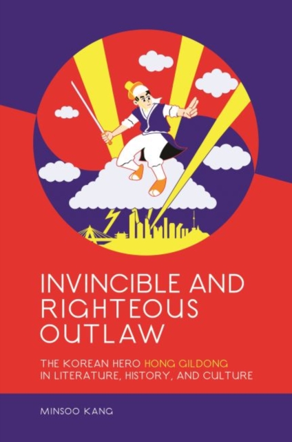 Invincible and Righteous Outlaw : The Korean Hero Hong Gildong in Literature, History, and Culture, Hardback Book