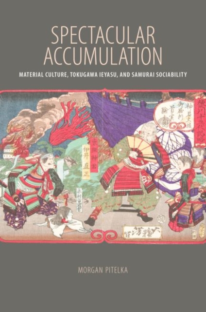 Spectacular Accumulation : Material Culture, Tokugawa Ieyasu, and Samurai Sociability, Paperback / softback Book