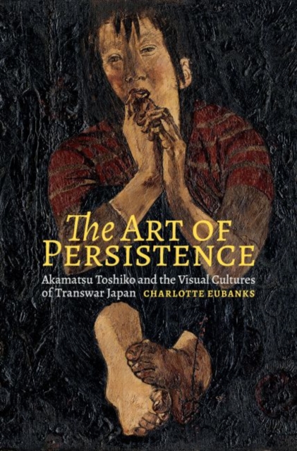The Art of Persistence : Akamatsu Toshiko and the Visual Cultures of Transwar Japan, Hardback Book