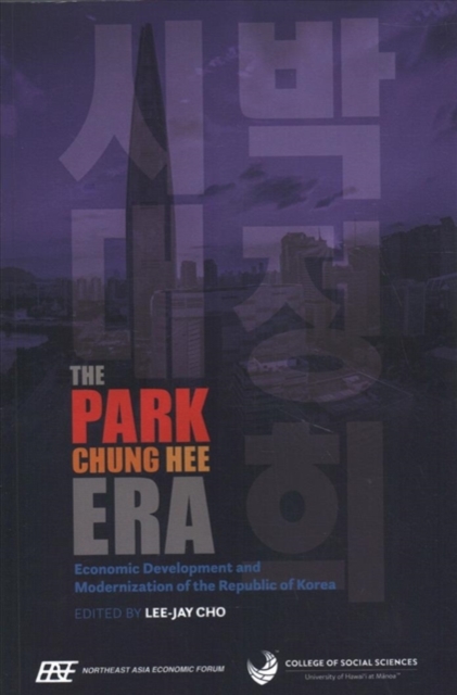 The Park Chung Hee Era : Economic Development and Modernization of the Republic of Korea, Paperback / softback Book