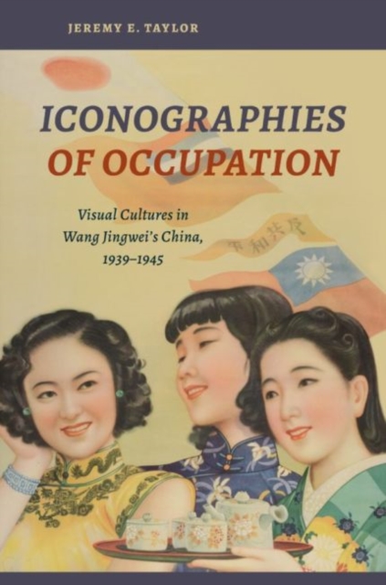 Iconographies of Occupation : Visual Cultures in Wang Jingwei's China, 1939-1945, Hardback Book