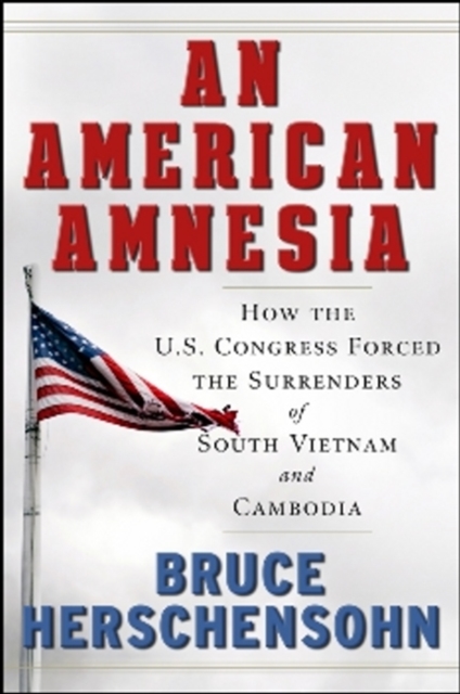 An American Amnesia : How the US Congress Forced the Surrenders of South Vietnam and Cambodia, Hardback Book