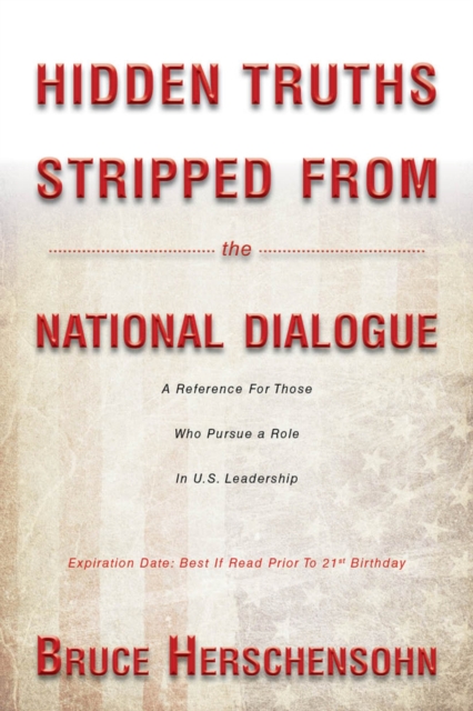 Hidden Truths Stripped from the National Dialogue : A Reference for Those Who Pursue a Role in U.S. Leadership, Hardback Book