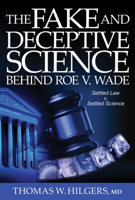 The Fake and Deceptive Science Behind Roe V. Wade : Settled Law? vs. Settled Science?, Hardback Book
