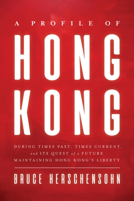 A Profile of Hong Kong : During Times Past, Times Current, and Its Quest of a Future Maintaining Hong Kong's Liberty, Hardback Book