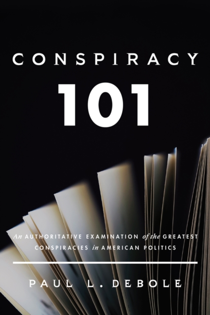 Conspiracy 101 : An Authoritative Examination of the Greatest Conspiracies in American Politics., Hardback Book