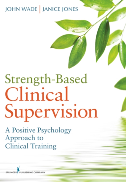 Strength-Based Clinical Supervision : A Positive Psychology Approach to Clinical Training, Paperback / softback Book