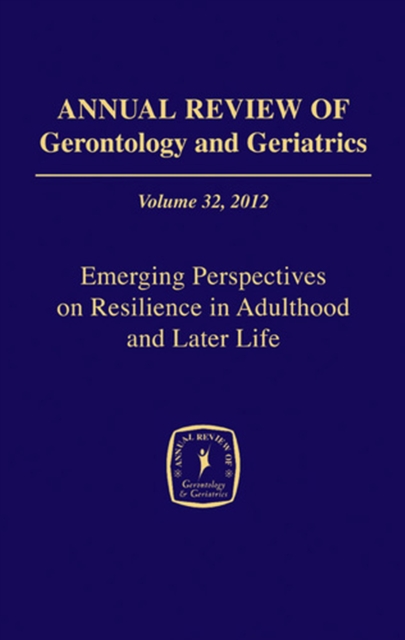 Annual Review of Gerontology and Geriatrics, Volume 32, 2012 : Emerging Perspectives on Resilience in Adulthood and Later Life, Hardback Book