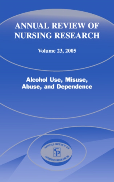 Annual Review of Nursing Research, Volume 23, 2005 : Alcohol Use, Misuse, Abuse, and Dependence, PDF eBook