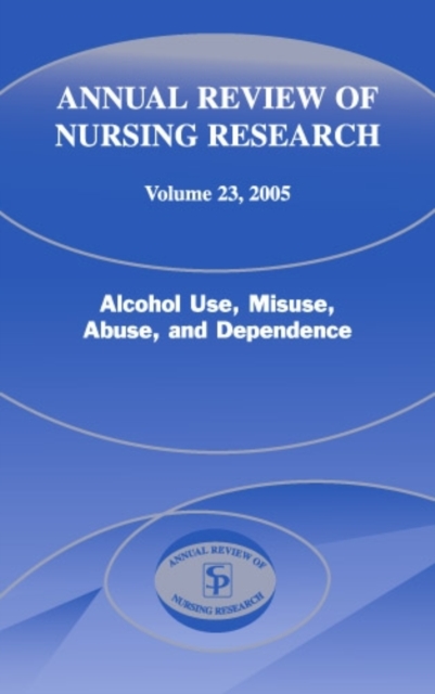 Annual Review of Nursing Research, Volume 23, 2005 : Alcohol Use, Misuse, Abuse, and Dependence, Hardback Book