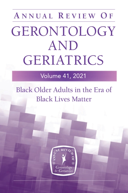 Annual Review of Gerontology and Geriatrics, Volume 41, 2021 : Black Older Adults in the Era of Black Lives Matter, Paperback / softback Book