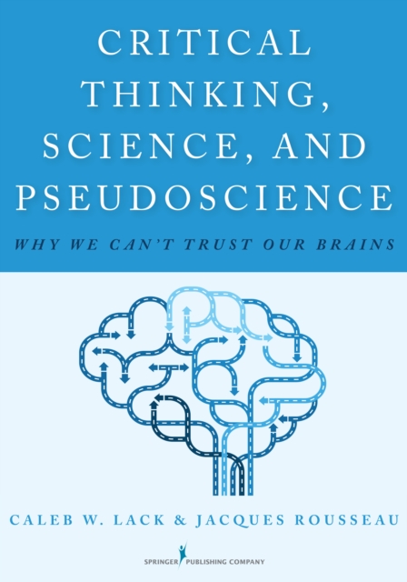 Critical Thinking, Science, and Pseudoscience : Why We Can't Trust Our Brains, Paperback / softback Book