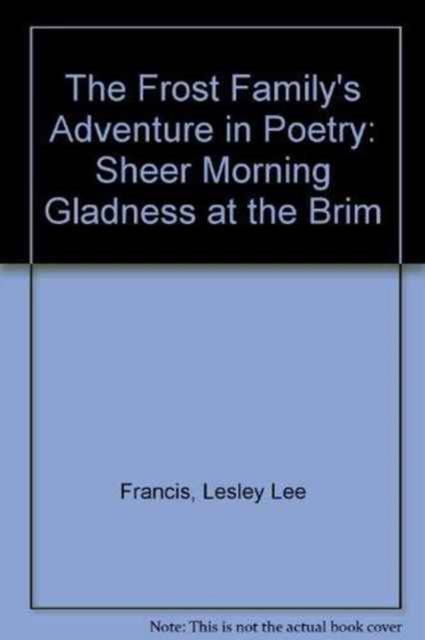 The Frost Family's Adventure in Poetry : Sheer Morning Gladness at the Brim, Hardback Book