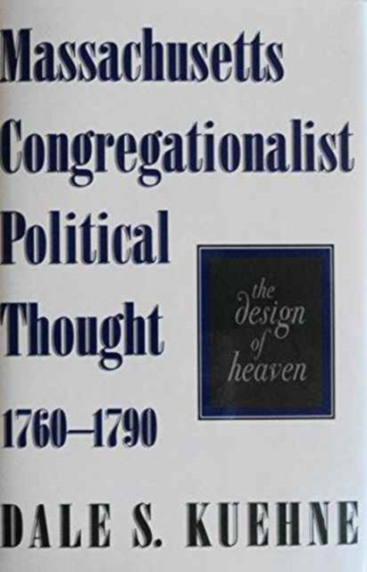 Massachusetts Congregationalist Political Thought, 1760-90 : The Design of Heaven, Hardback Book