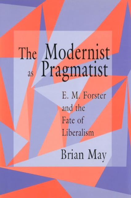 The Modernist as Pragmatist : E.M.Forster and the Fate of Liberalism, Hardback Book