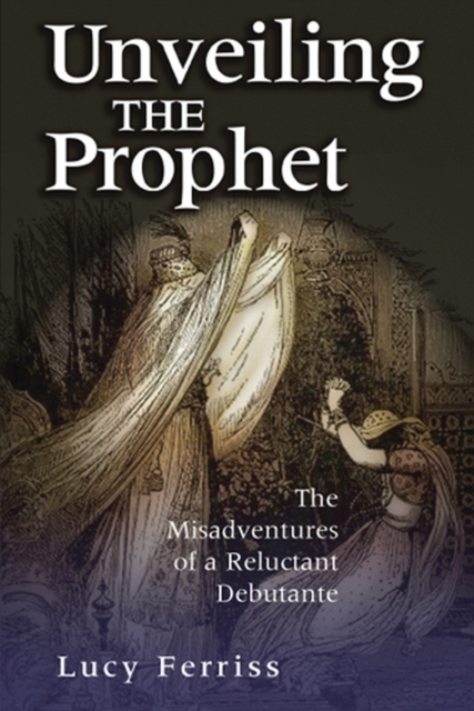 Unveiling the Prophet : The Misadventure of a Reluctant Debutante, Paperback / softback Book