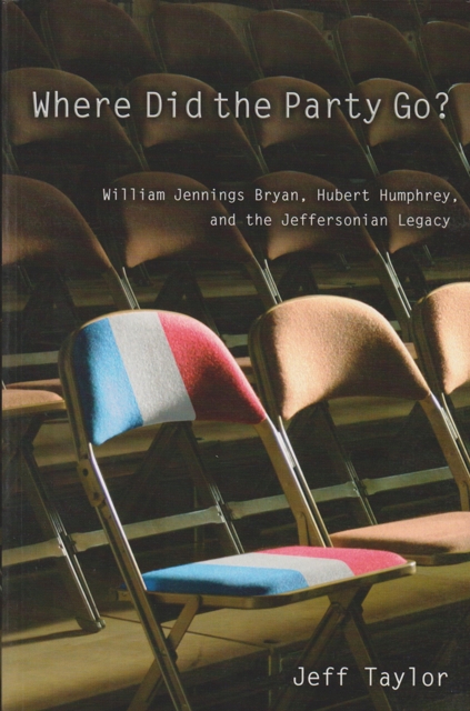 Where Did the Party Go? Volume 1 : William Jennings Bryan, Hubert Humphrey, and the Jeffersonian Legacy, Hardback Book