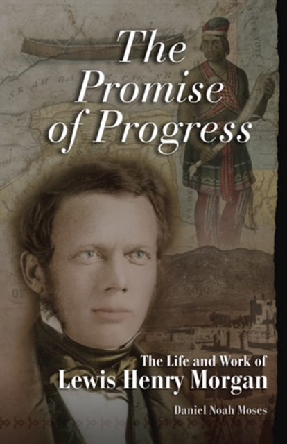 The Promise of Progress : The Life and Work of Lewis Henry Morgan, Hardback Book
