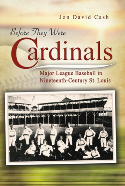 Before They Were Cardinals : Major League Baseball in Nineteenth-Century St Louis, Paperback / softback Book