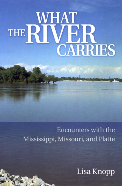 What the River Carries : Encounters with the Mississippi, Missouri, and Platte, Paperback / softback Book
