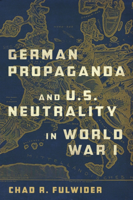 German Propaganda and U. S. Neutrality in World War I, Hardback Book