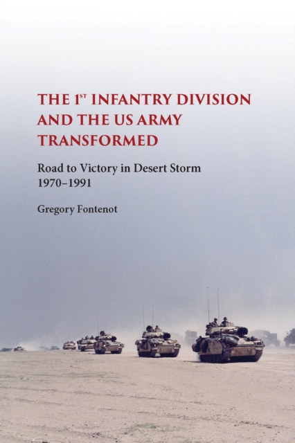 The First Infantry Division and the U.S. Army Transformed : Road to Victory in Desert Storm, 1970-1991, Hardback Book