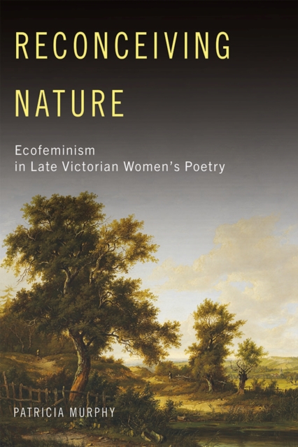 Reconceiving Nature : Ecofeminism in Late Victorian Women’s Poetry, Hardback Book