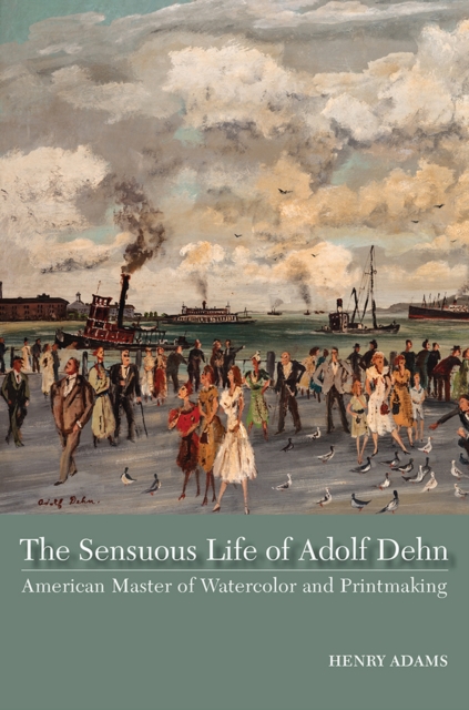 The Sensuous Life of Adolf Dehn : American Master of Watercolor and Printmaking, Hardback Book