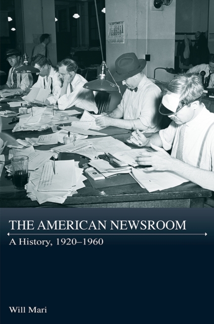 The American Newsroom : A History, 1920-1960, Hardback Book